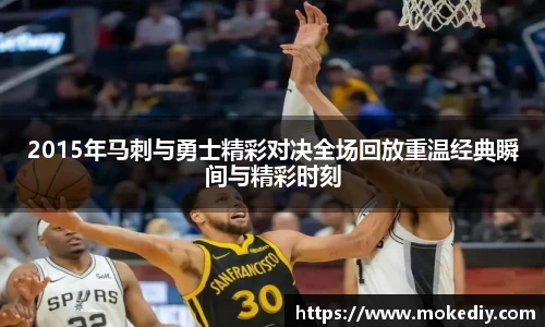 2015年马刺与勇士精彩对决全场回放重温经典瞬间与精彩时刻
