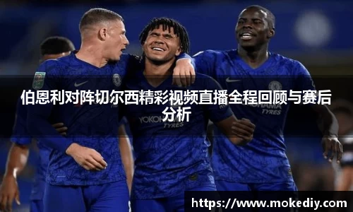 伯恩利对阵切尔西精彩视频直播全程回顾与赛后分析