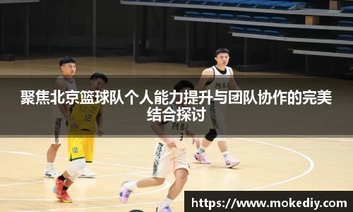 聚焦北京篮球队个人能力提升与团队协作的完美结合探讨